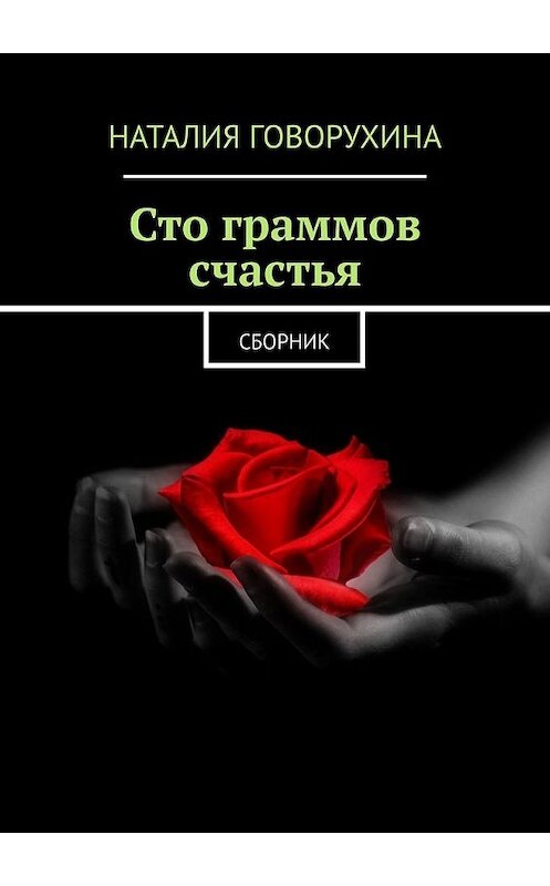 Обложка книги «Сто граммов счастья. Сборник» автора Наталии Говорухины. ISBN 9785449612397.