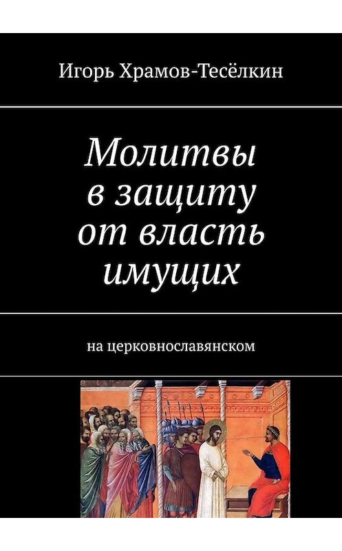 Обложка книги «Молитвы в защиту от власть имущих. на церковнославянском» автора Игоря Храмов-Тесёлкина. ISBN 9785005083036.