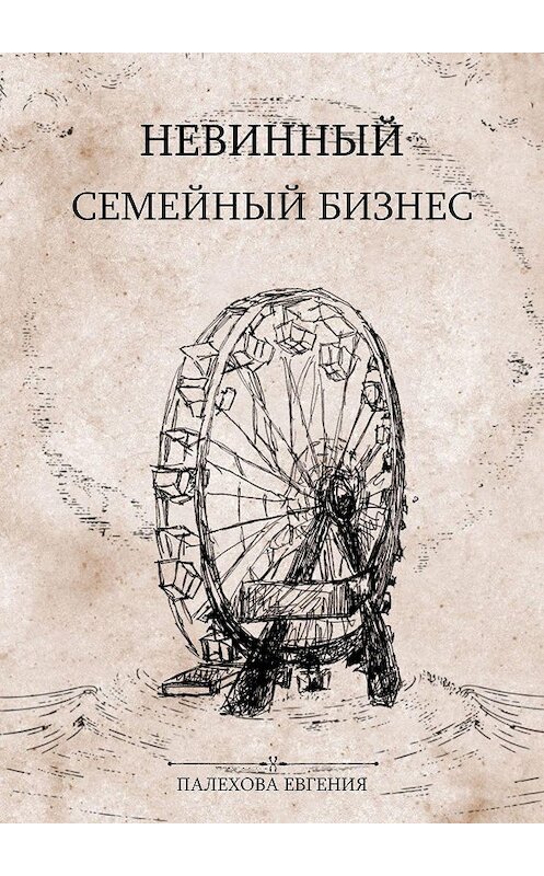 Обложка книги «Невинный семейный бизнес. Мелодрама с острыми краями» автора Евгении Палеховы. ISBN 9785449888686.