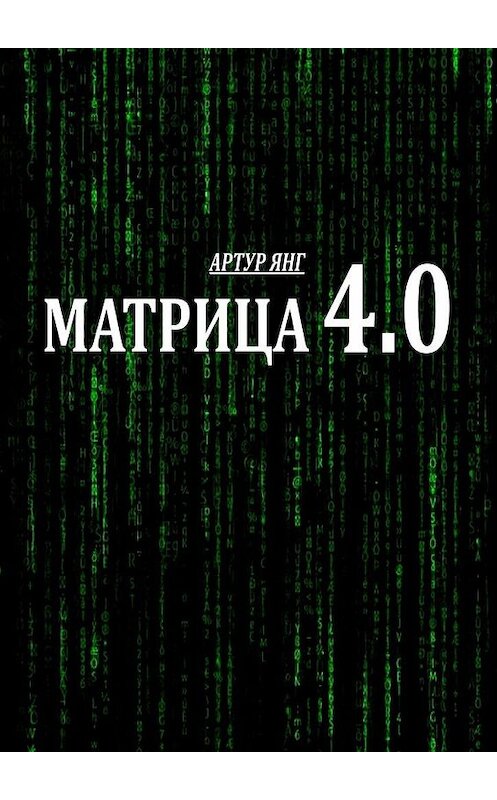 Обложка книги «Матрица 4.0» автора Артура Янга. ISBN 9785449395245.