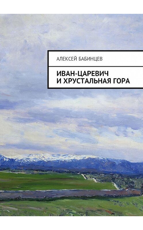 Обложка книги «Иван-царевич и хрустальная гора» автора Алексея Бабинцева. ISBN 9785448511837.