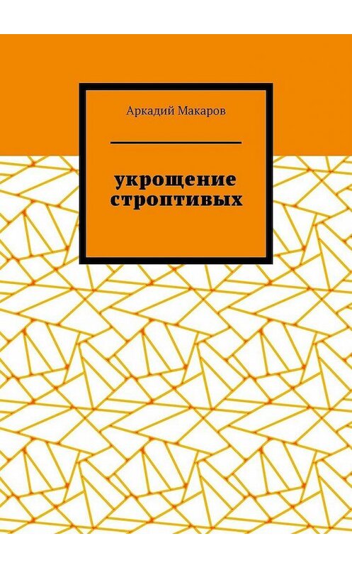 Обложка книги «Укрощение строптивых. Из цикла «Черезполосица»» автора Аркадия Макарова. ISBN 9785005131768.