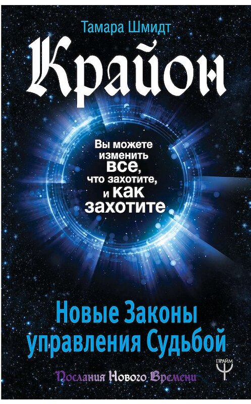 Обложка книги «Крайон. Вы можете изменить все, что захотите, и как захотите. Новые Законы управления судьбой» автора Тамары Шмидта издание 2018 года. ISBN 9785171057978.