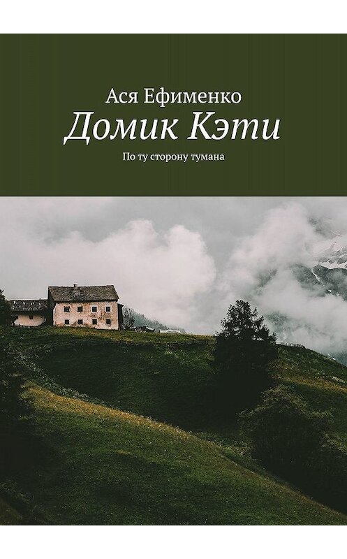 Обложка книги «Домик Кэти. По ту сторону тумана» автора Аси Ефименко. ISBN 9785449643636.