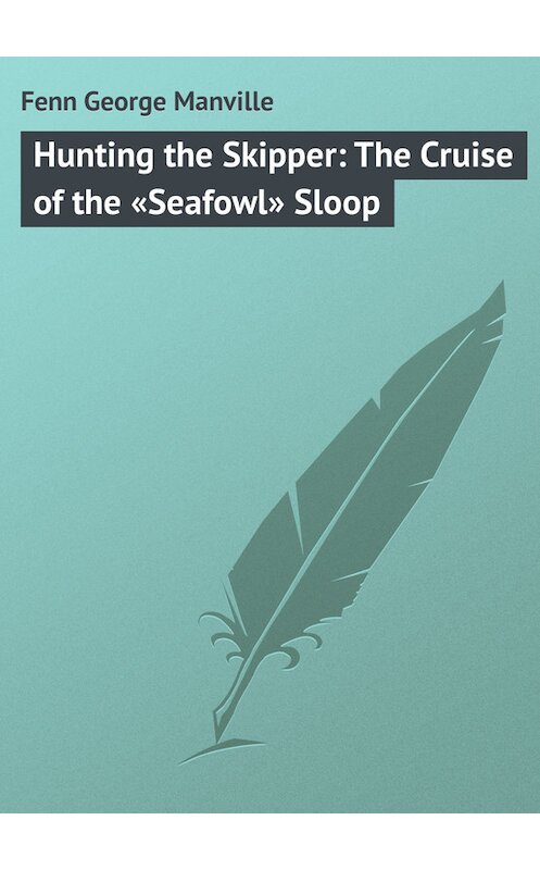 Обложка книги «Hunting the Skipper: The Cruise of the «Seafowl» Sloop» автора George Fenn.