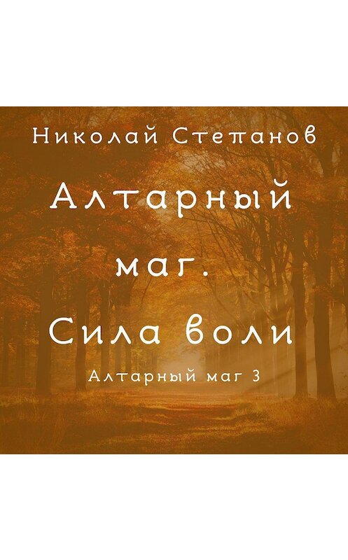 Обложка аудиокниги «Алтарный маг. Сила воли» автора Николая Степанова.