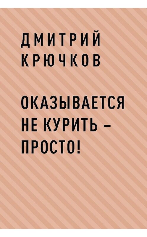 Обложка книги «Оказывается не курить – просто!» автора Дмитрия Крючкова.