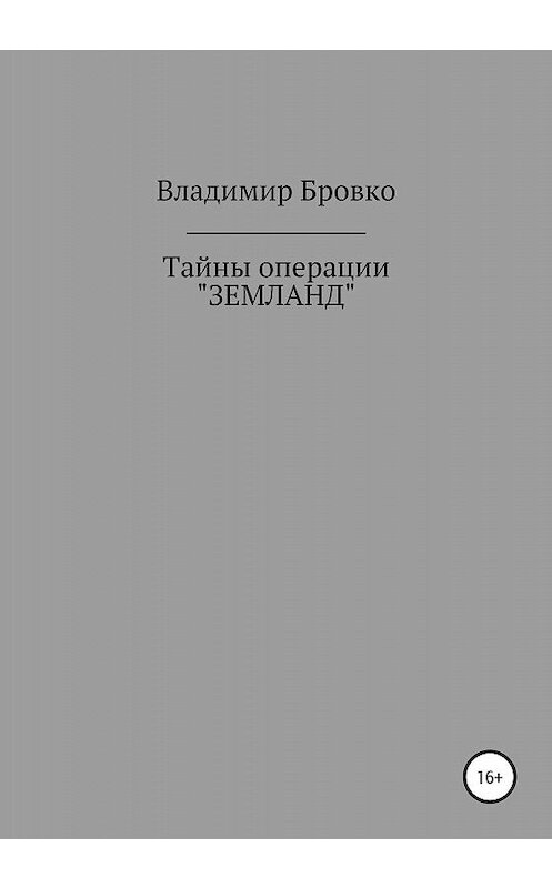 Обложка книги «Тайны операции «ЗЕМЛАНД»» автора Владимир Бровко издание 2019 года.