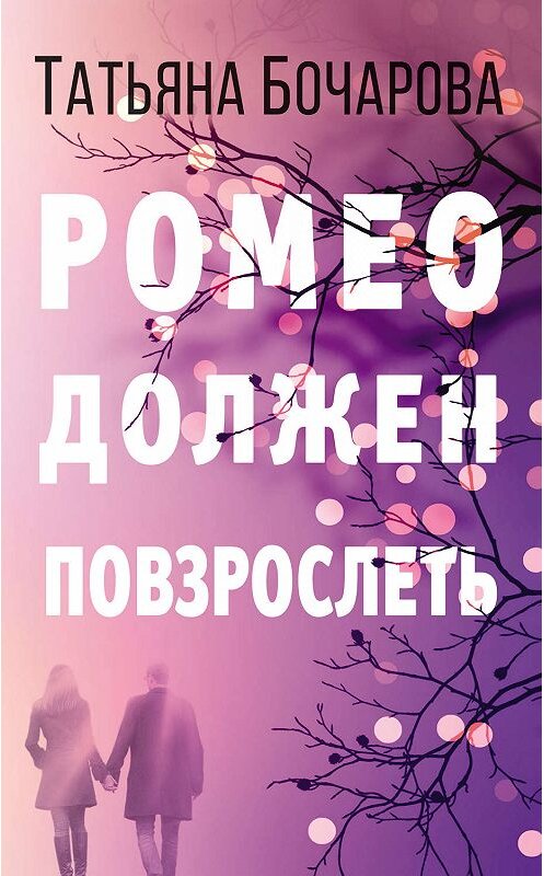 Обложка книги «Ромео должен повзрослеть» автора Татьяны Бочаровы издание 2019 года. ISBN 9785041038441.