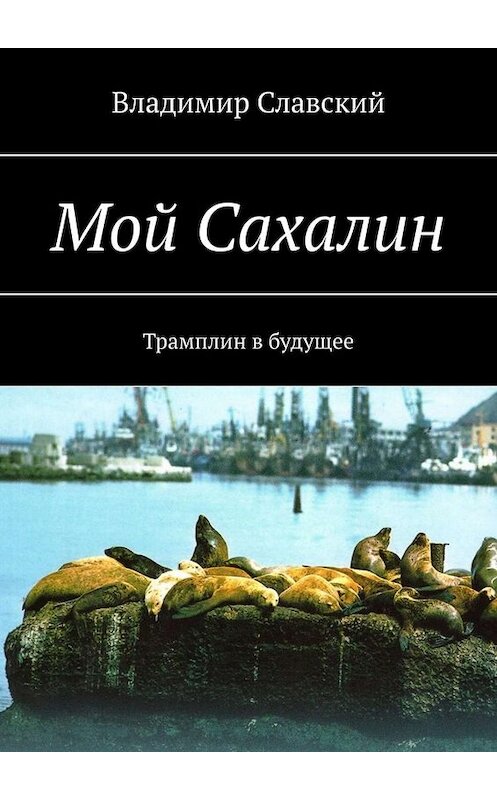 Обложка книги «Мой Сахалин. Трамплин в будущее» автора Владимира Славския. ISBN 9785449813015.