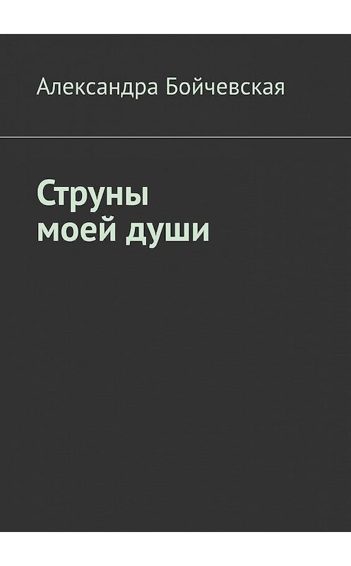 Обложка книги «Струны моей души» автора Александры Бойчевская. ISBN 9785449890894.