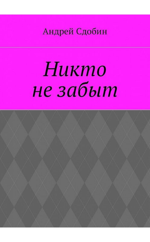 Обложка книги «Никто не забыт» автора Андрея Сдобина. ISBN 9785448581007.