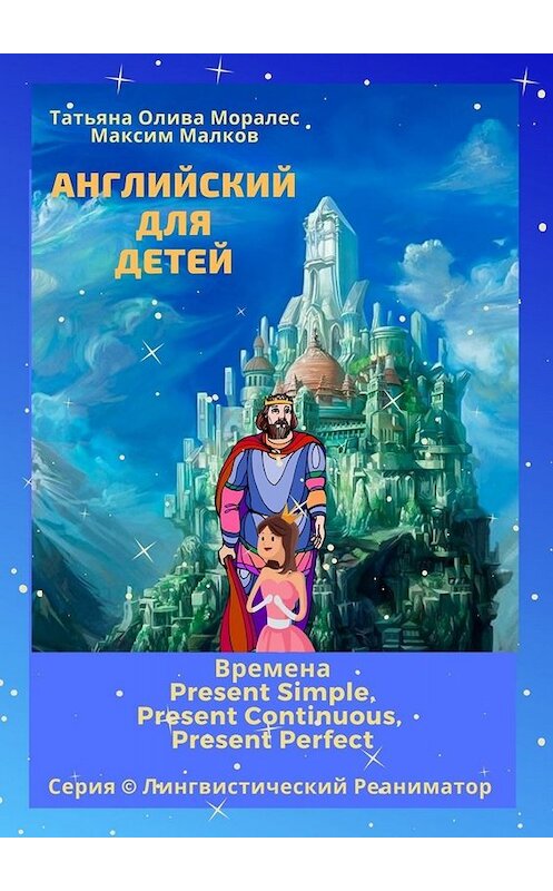 Обложка книги «Английский для детей. Времена Present Simple, Present Continuous, Present Perfect. Серия © Лингвистический Реаниматор» автора . ISBN 9785005051929.