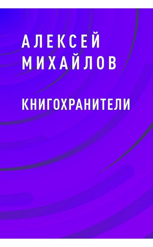 Обложка книги «Книгохранители» автора Алексейа Михайлова.