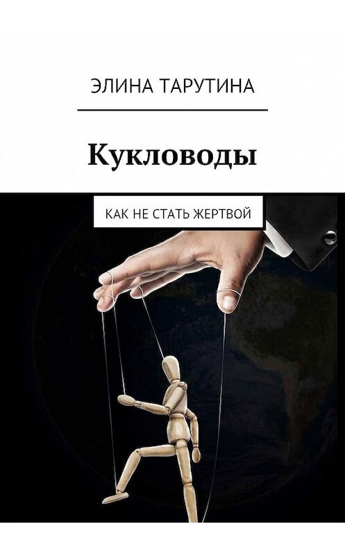 Обложка книги «Кукловоды. Как не стать жертвой» автора Элиной Тарутины. ISBN 9785449063212.