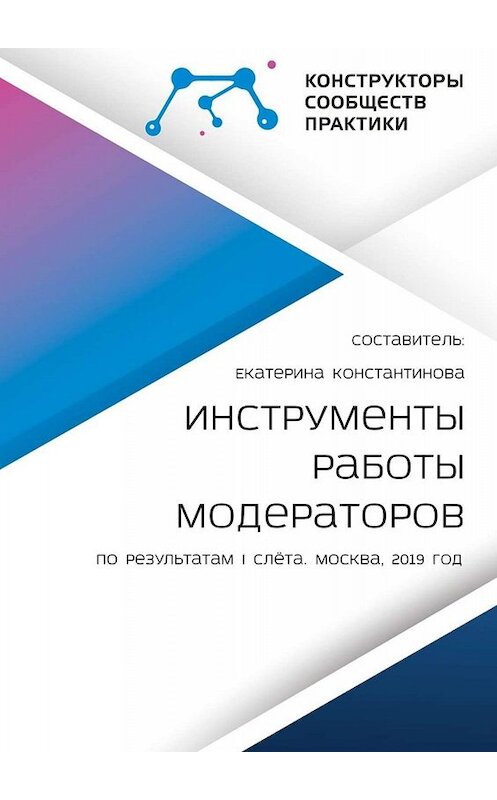 Обложка книги «Инструменты работы модераторов. По результатам I слёта» автора Екатериной Константиновы. ISBN 9785449653208.