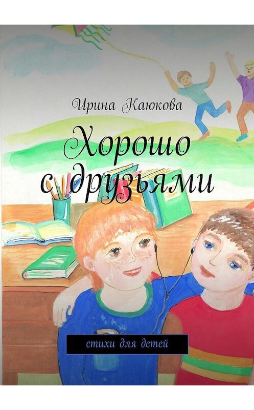 Обложка книги «Хорошо с друзьями» автора Ириной Каюковы. ISBN 9785447460051.