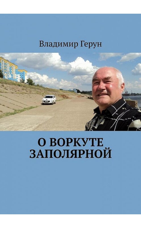 Обложка книги «О Воркуте заполярной» автора Владимира Геруна. ISBN 9785449369154.