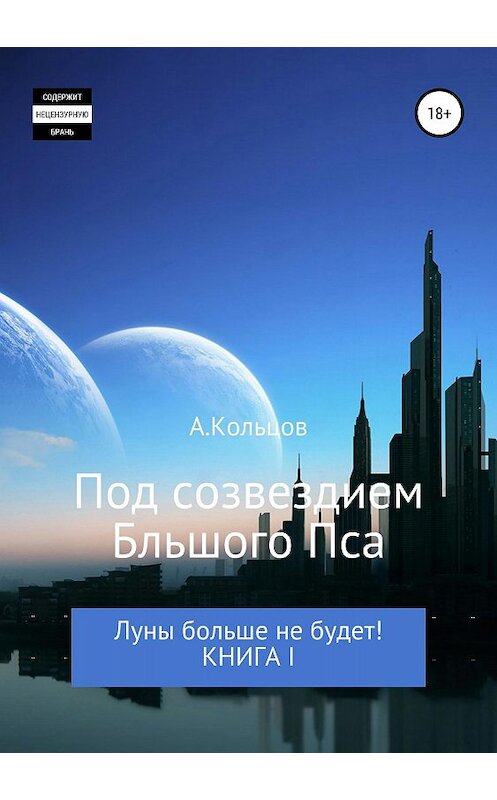 Обложка книги «Под созвездием Большого Пса. Луны больше не будет! Книга 1» автора Анатолия Кольцова издание 2018 года.
