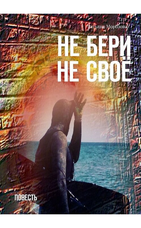 Обложка книги «Не бери не своё. Повесть» автора Татьяны Морозовы. ISBN 9785005031495.