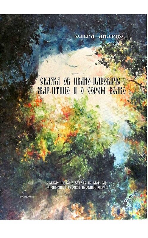 Обложка книги «Сказка об Иване-царевиче, Жар-птице и о Сером Волке. Сказка-шутка в стихах по мотивам одноимённой русской народной сказки» автора Ольги Aндриса. ISBN 9785449099181.