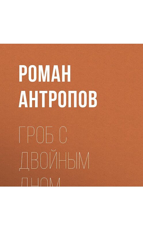 Обложка аудиокниги «Гроб с двойным дном» автора Романа Антропова.
