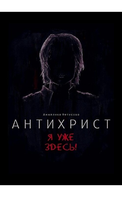 Обложка книги «Антихрист. Я уже здесь!» автора Анжелики Фетисовы. ISBN 9785449030603.