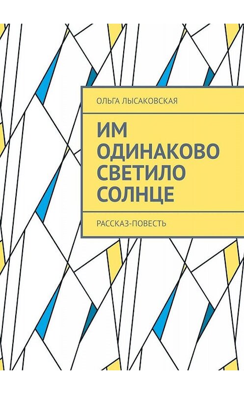 Обложка книги «Им одинаково светило солнце. Рассказ-повесть» автора Ольги Лысаковская. ISBN 9785449353290.