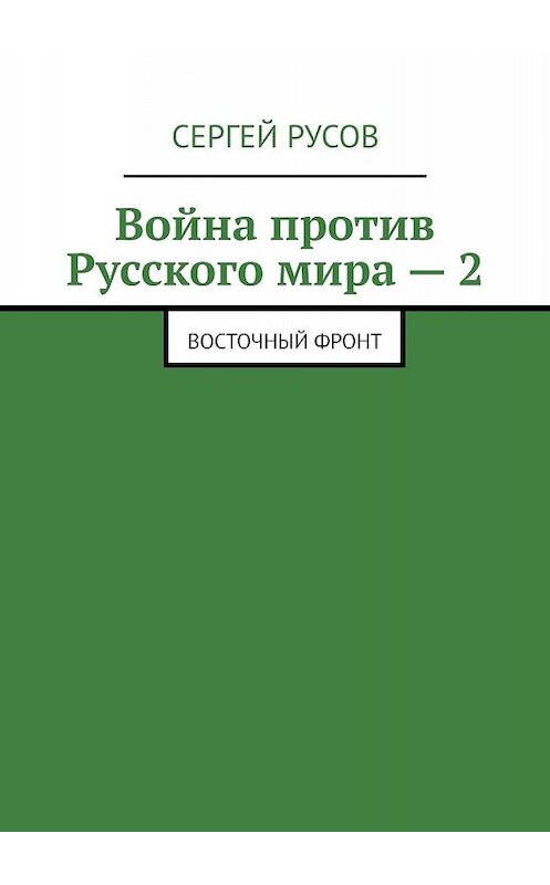 Обложка книги «Война против Русского мира – 2. Восточный фронт» автора Сергея Русова. ISBN 9785449609779.