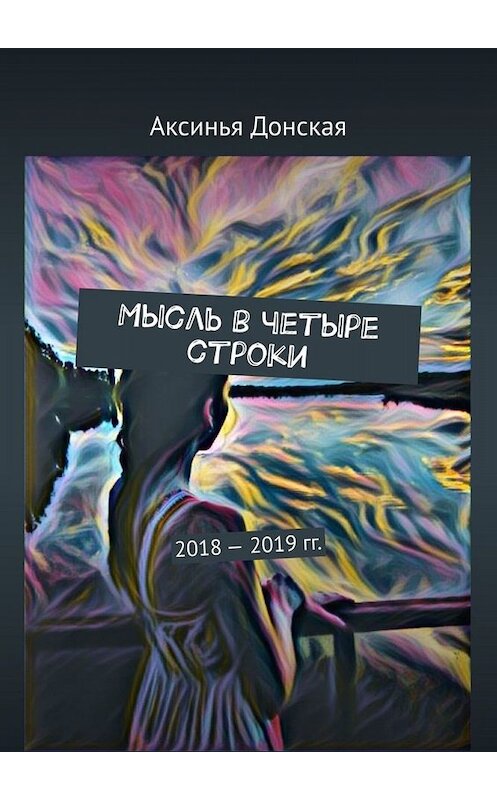 Обложка книги «Мысль в четыре строки. 2018—2019 гг.» автора Аксиньи Донская. ISBN 9785005010193.