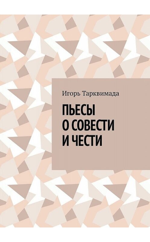 Обложка книги «Пьесы о совести и чести» автора Игорь Тарквимады. ISBN 9785005012166.