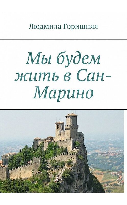 Обложка книги «Мы будем жить в Сан-Марино» автора Людмилы Горишняя. ISBN 9785449353955.