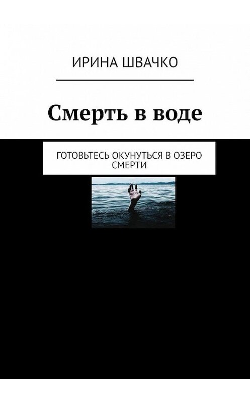 Обложка книги «Смерть в воде. Готовьтесь окунуться в озеро смерти» автора Ириной Швачко. ISBN 9785449849700.