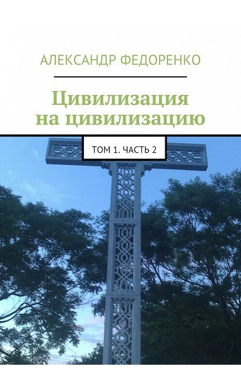 Обложка книги «Цивилизация на цивилизацию. Том 1. Часть 2» автора Александр Федоренко. ISBN 9785448318009.