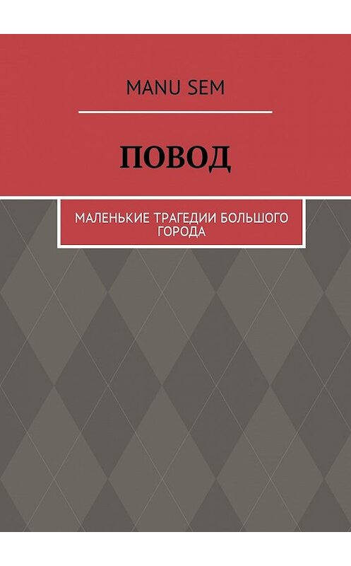 Обложка книги «Повод. Маленькие трагедии большого города» автора Manu Sem. ISBN 9785449002310.