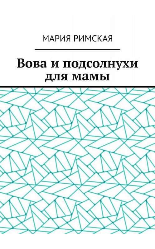 Обложка книги «Вова и подсолнухи для мамы» автора Марии Римская. ISBN 9785449811172.