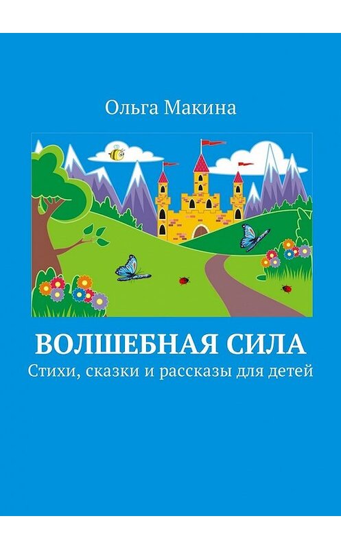 Обложка книги «Волшебная сила. Стихи, сказки и рассказы для детей» автора Ольги Макины. ISBN 9785449036773.