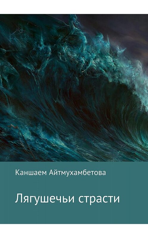 Обложка книги «Лягушечьи страсти» автора Каншаем Айтмухамбетовы издание 2018 года.