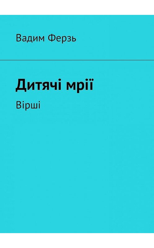 Обложка книги «Дитячi мрiї. Вiршi» автора Вадима Ферзя. ISBN 9785448599019.