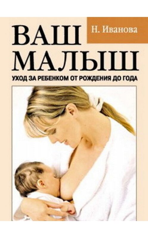 Обложка книги «Ваш малыш. Уход за ребенком от рождения до года» автора Натальи Ивановы издание 2007 года. ISBN 9785790522307.