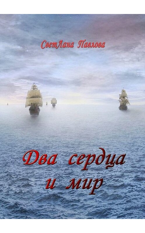 Обложка книги «Два сердца и мир» автора Светланы Павловы. ISBN 9785449838056.