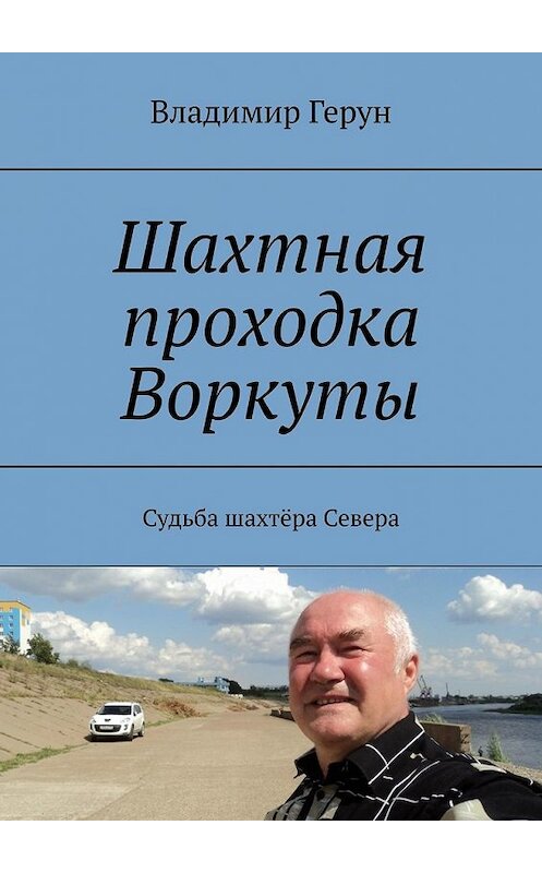 Обложка книги «Шахтная проходка Воркуты. Судьба шахтёра Севера» автора Владимира Геруна. ISBN 9785449349040.