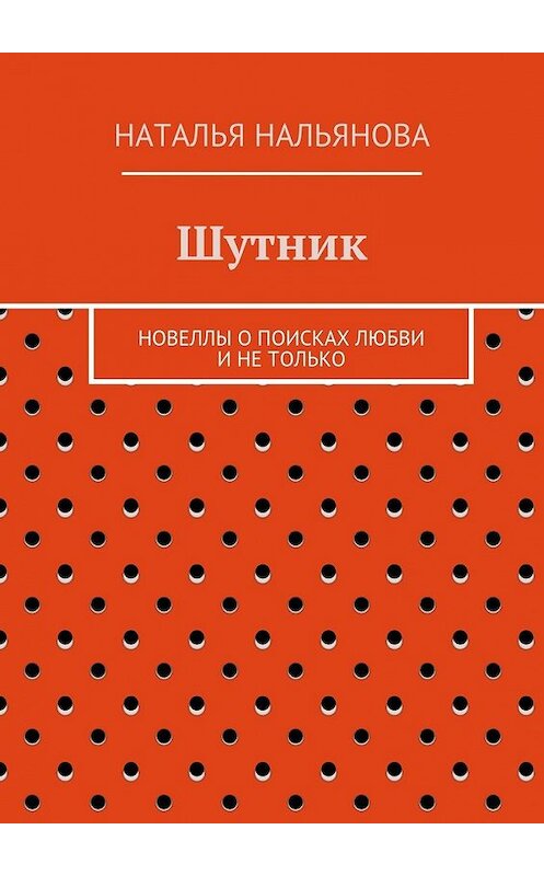 Обложка книги «Шутник. Новеллы о поисках любви и не только» автора Натальи Нальяновы. ISBN 9785448303371.