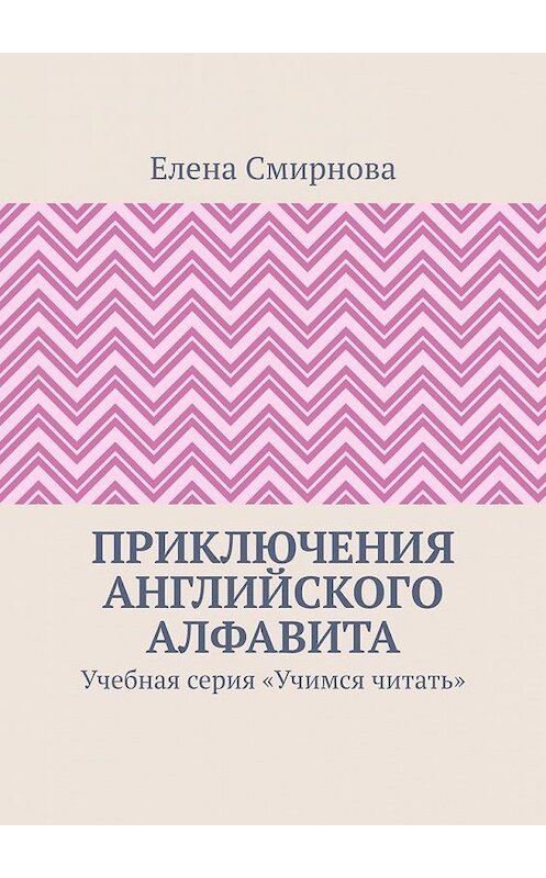 Обложка книги «Приключения английского алфавита. Учебная серия «Учимся читать»» автора Елены Смирновы. ISBN 9785449890399.