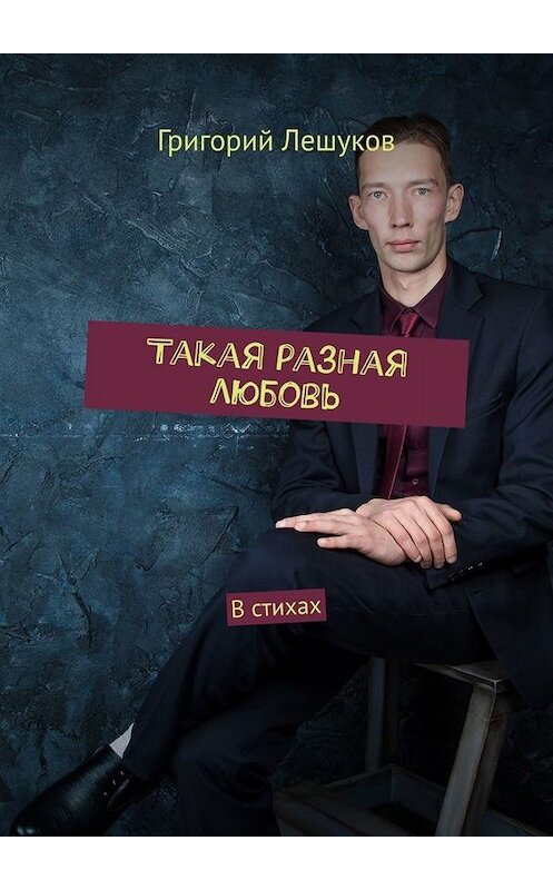 Обложка книги «Такая разная любовь. В стихах» автора Григория Лешукова. ISBN 9785005000538.