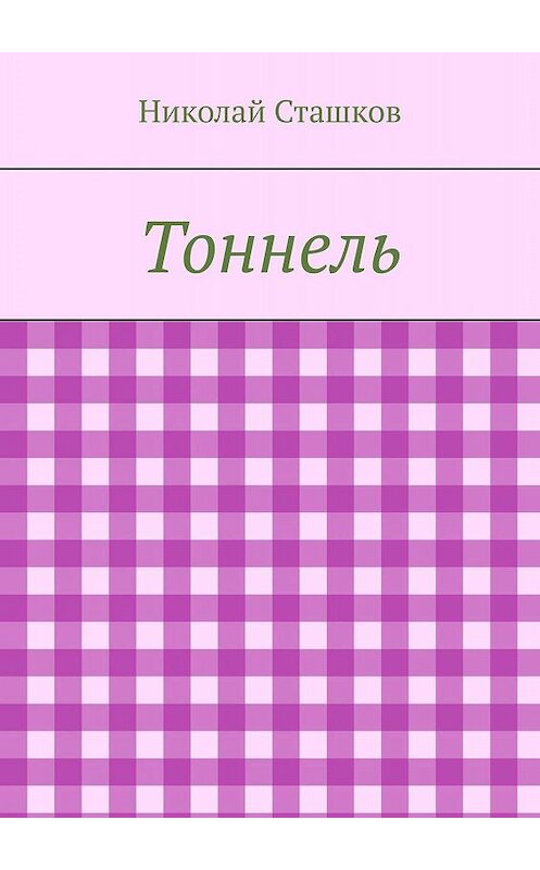 Обложка книги «Тоннель» автора Николая Сташкова. ISBN 9785447457914.