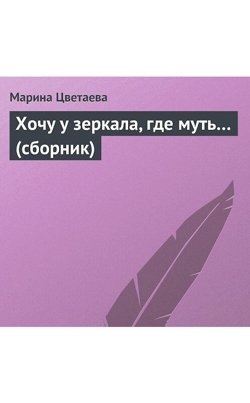 Обложка аудиокниги «Хочу у зеркала, где муть… (сборник)» автора Мариной Цветаевы.
