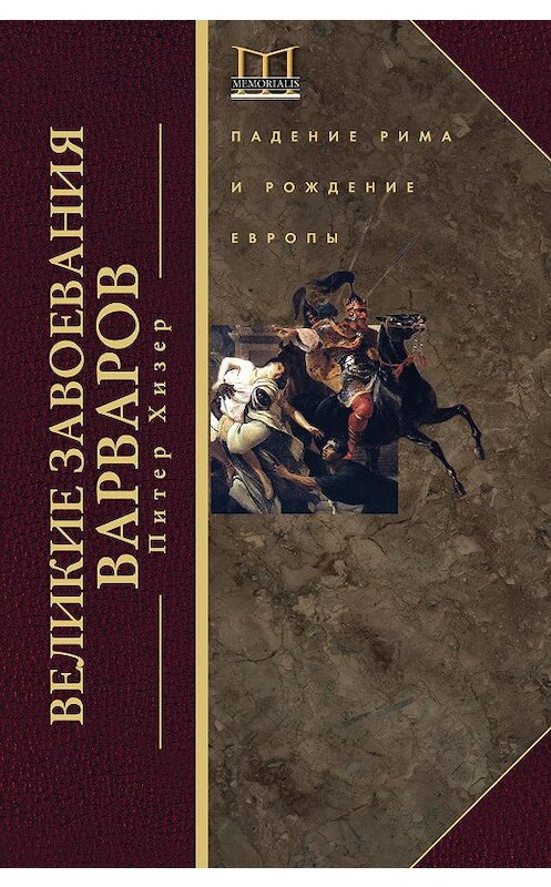 Обложка книги «Великие завоевания варваров. Падение Рима и рождение Европы» автора Питера Хизера издание 2016 года. ISBN 9785227070579.