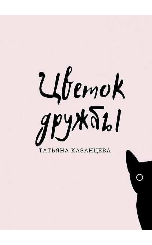 Обложка книги «Цветок дружбы» автора Татьяны Казанцевы. ISBN 9785449863508.