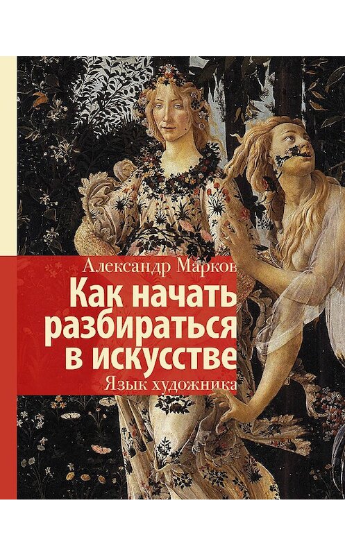 Обложка книги «Как начать разбираться в искусстве. Язык художника» автора Александра Маркова издание 2019 года. ISBN 9785171167905.